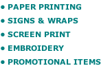 • PAPER PRINTING • SIGNS & WRAPS • SCREEN PRINT • EMBROIDERY  • PROMOTIONAL ITEMS